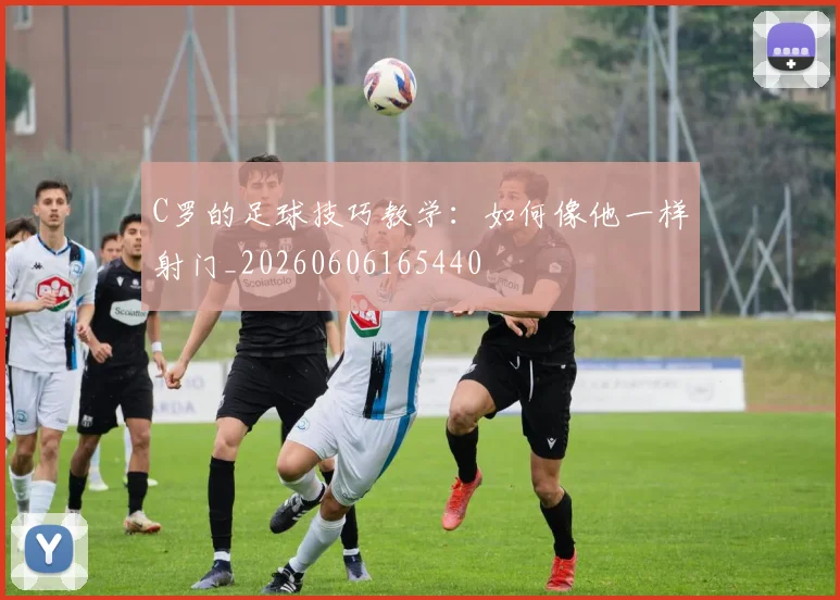 C罗的足球技巧教学:如何像他一样射门_20260606165440