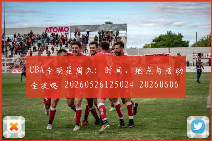 CBA全明星周末:时间、地点与活动全攻略_20260526125024_20260606165147