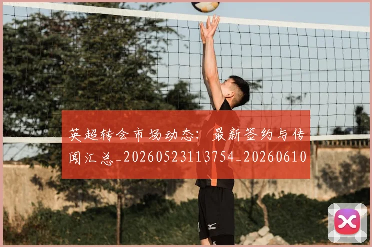 英超转会市场动态：最新签约与传闻汇总_20260523113754_20260610170107