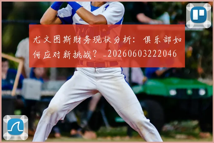 尤文图斯财务现状分析：俱乐部如何应对新挑战？_20260603222046