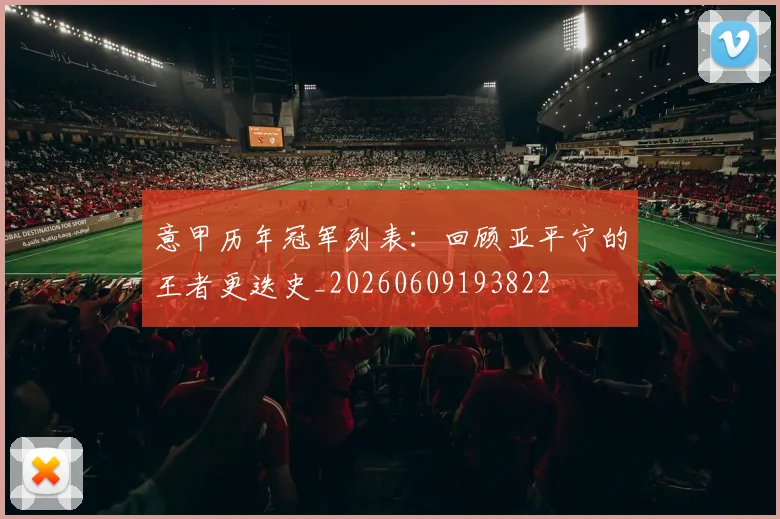 意甲历年冠军列表：回顾亚平宁的王者更迭史_20260609193822