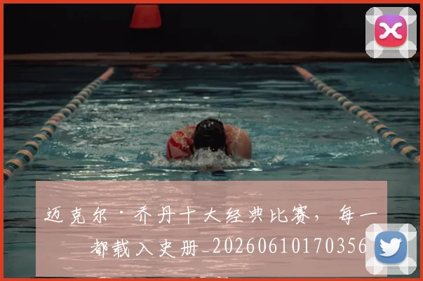 迈克尔·乔丹十大经典比赛，每一场都载入史册_20260610170356