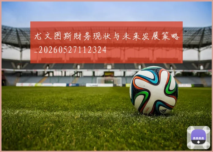 尤文图斯财务现状与未来发展策略_20260527112324